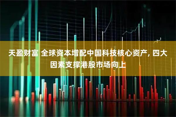 天盈财富 全球资本增配中国科技核心资产, 四大因素支撑港股市场向上