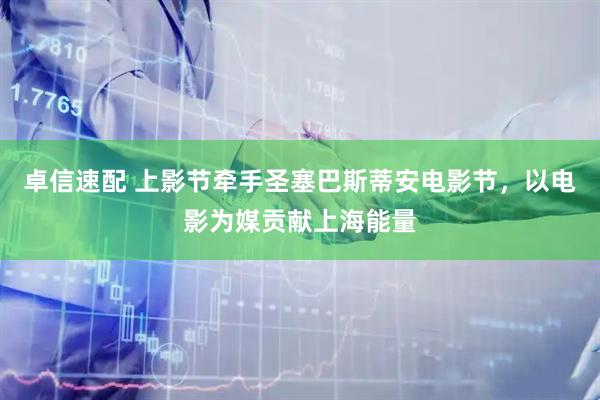 卓信速配 上影节牵手圣塞巴斯蒂安电影节，以电影为媒贡献上海能量