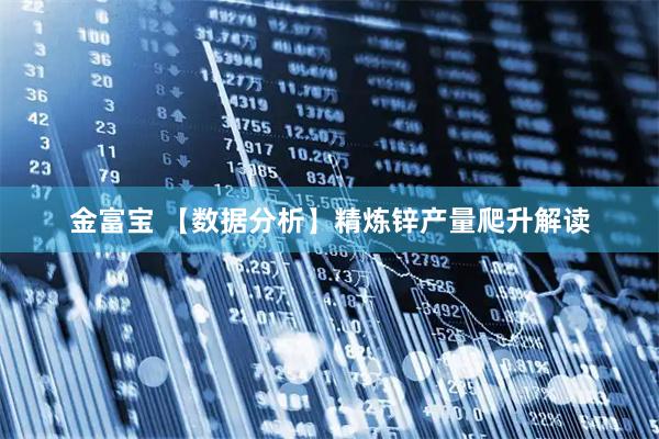 金富宝 【数据分析】精炼锌产量爬升解读