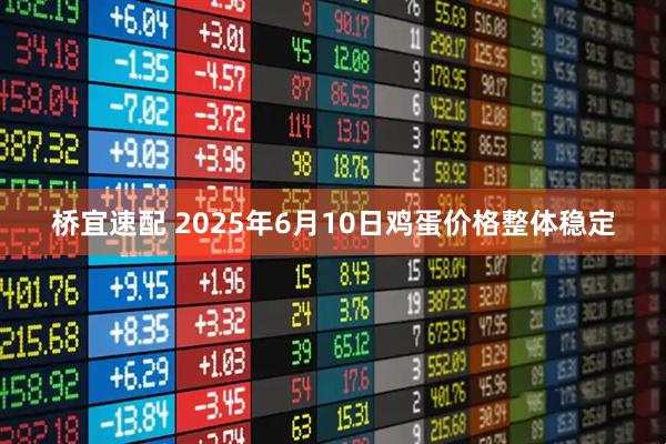 桥宜速配 2025年6月10日鸡蛋价格整体稳定