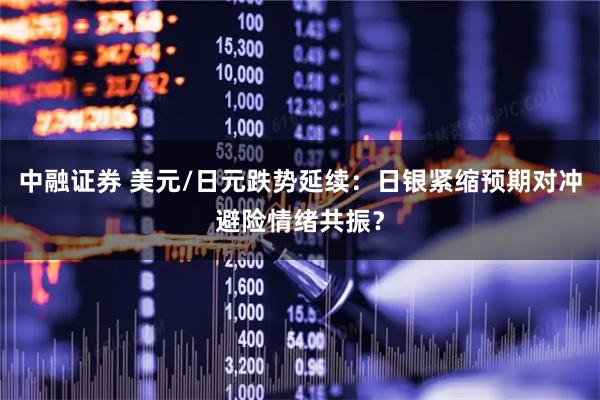中融证券 美元/日元跌势延续：日银紧缩预期对冲避险情绪共振？