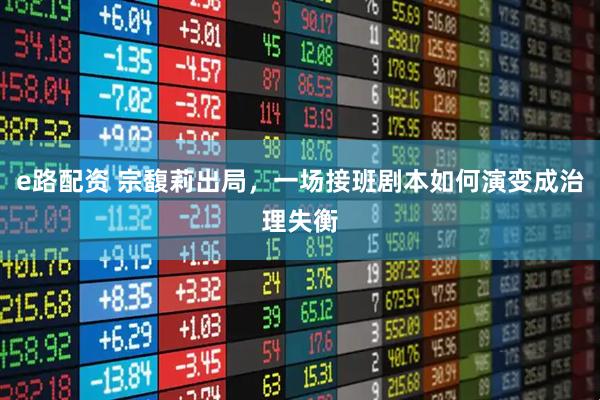 e路配资 宗馥莉出局，一场接班剧本如何演变成治理失衡