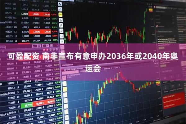 可盈配资 南非宣布有意申办2036年或2040年奥运会