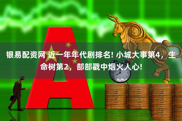 银易配资网 近一年年代剧排名! 小城大事第4，生命树第2，部部戳中烟火人心!