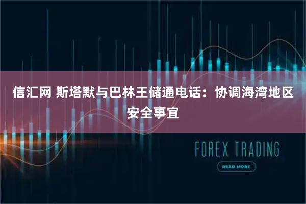 信汇网 斯塔默与巴林王储通电话：协调海湾地区安全事宜