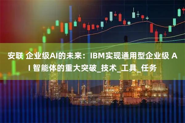 安联 企业级AI的未来：IBM实现通用型企业级 AI 智能体的重大突破_技术_工具_任务