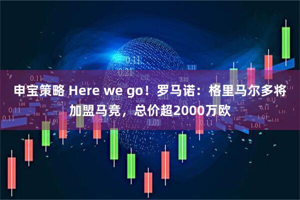 申宝策略 Here we go！罗马诺：格里马尔多将加盟马竞，总价超2000万欧