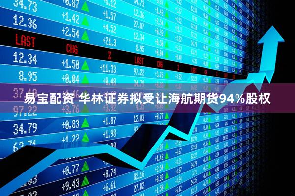 易宝配资 华林证券拟受让海航期货94%股权